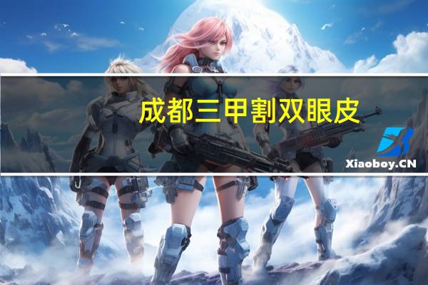 成都三甲割双眼皮(成都那里割双眼皮最好)