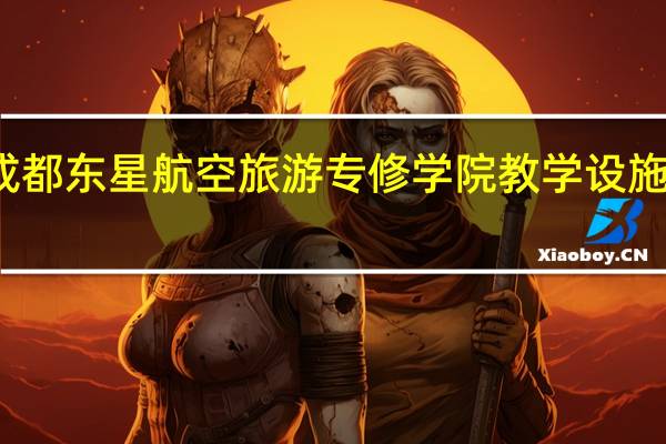 成都东星航空旅游专修学院教学设施及特色