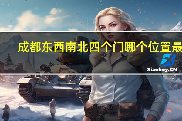 成都东西南北四个门哪个位置最好