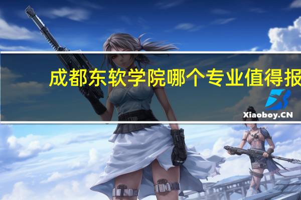 成都东软学院哪个专业值得报