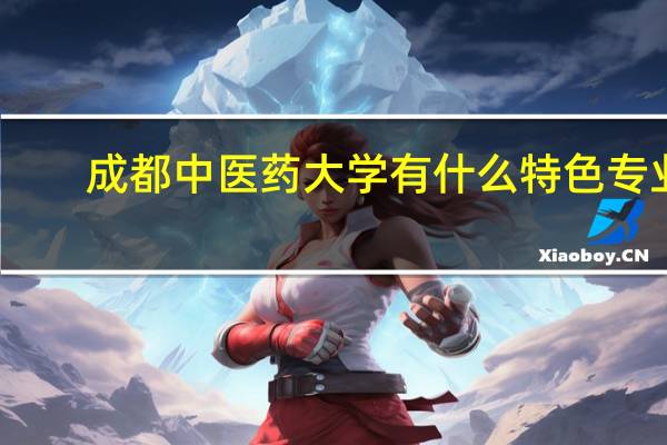 成都中医药大学有什么特色专业,专业排名如何