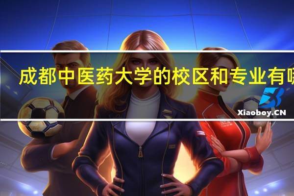 成都中医药大学的校区和专业有哪些