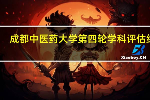 成都中医药大学第四轮学科评估结果
