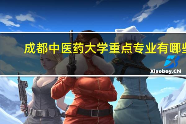 成都中医药大学重点专业有哪些