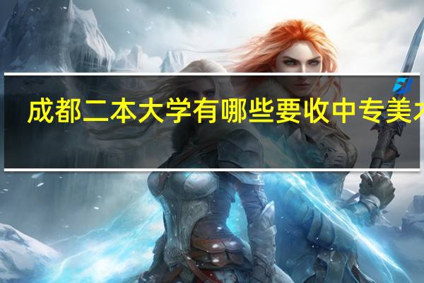 成都二本大学有哪些要收中专美术生