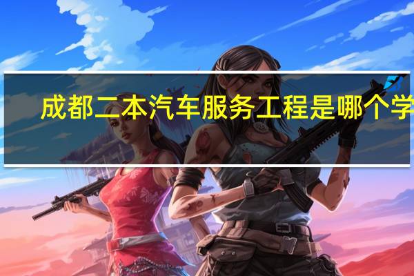 成都二本汽车服务工程是哪个学校