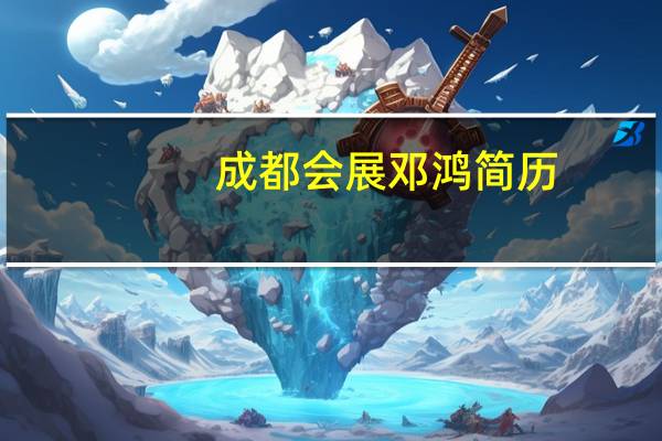 成都会展邓鸿简历（邓鸿-成都会展旅游集团董事长介绍）