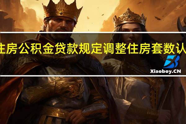 成都住房公积金贷款规定调整住房套数认定发生变化