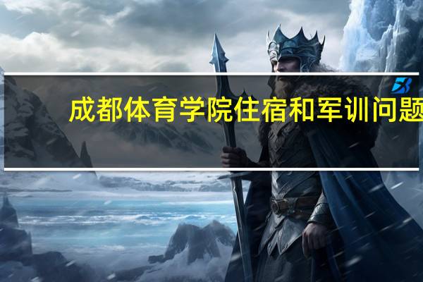 成都体育学院住宿和军训问题