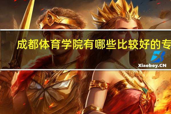 成都体育学院有哪些比较好的专业