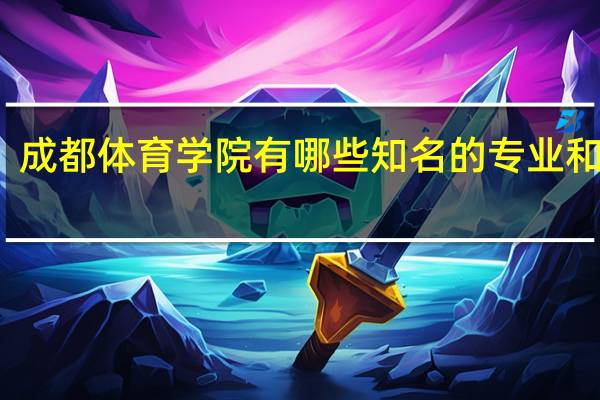 成都体育学院有哪些知名的专业和学科