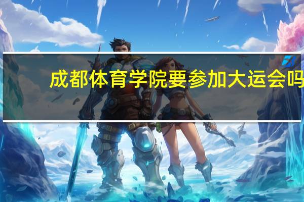 成都体育学院要参加大运会吗
