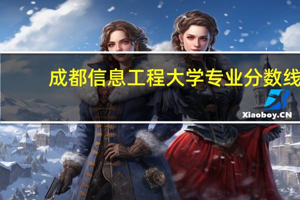 成都信息工程大学专业分数线