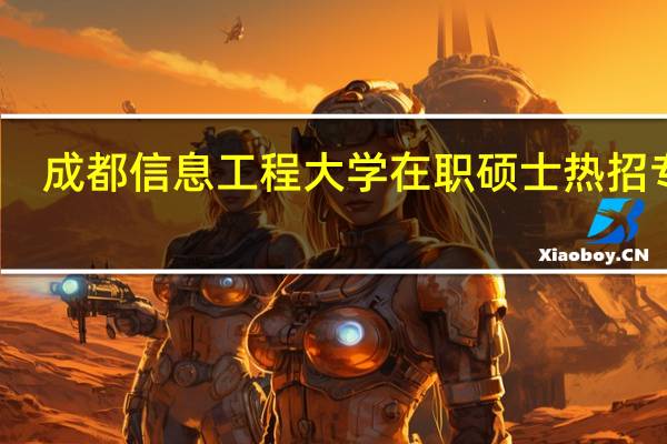 成都信息工程大学在职硕士热招专业