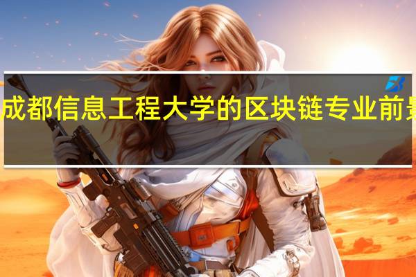 成都信息工程大学的区块链专业前景如何