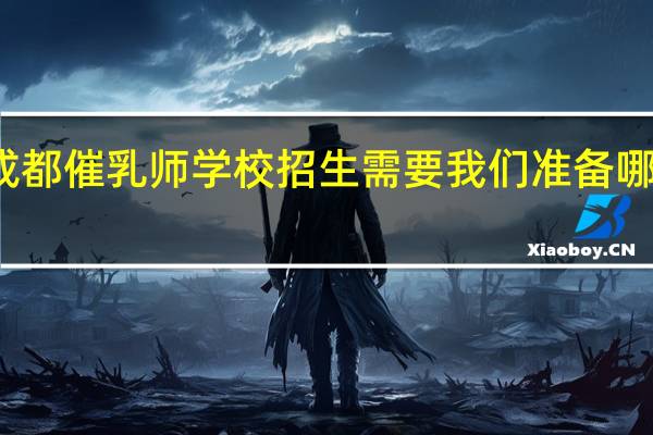成都催乳师学校招生需要我们准备哪些条件
