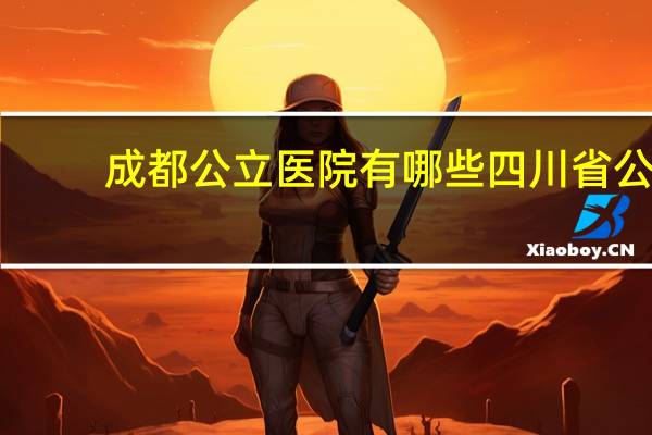 成都公立医院有哪些 四川省公立医院有多少家