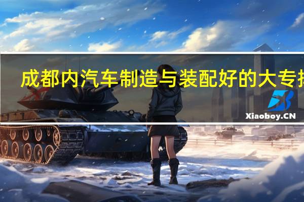 成都内汽车制造与装配好的大专排名