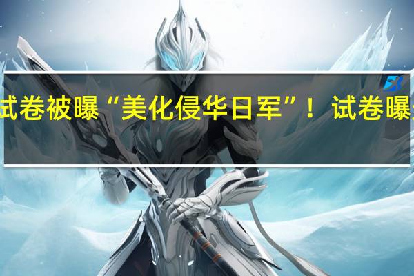 成都初三语文试卷被曝“美化侵华日军”！试卷曝光！ 到底什么情况呢