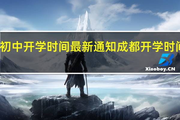 成都初中开学时间最新通知 成都开学时间最新消息