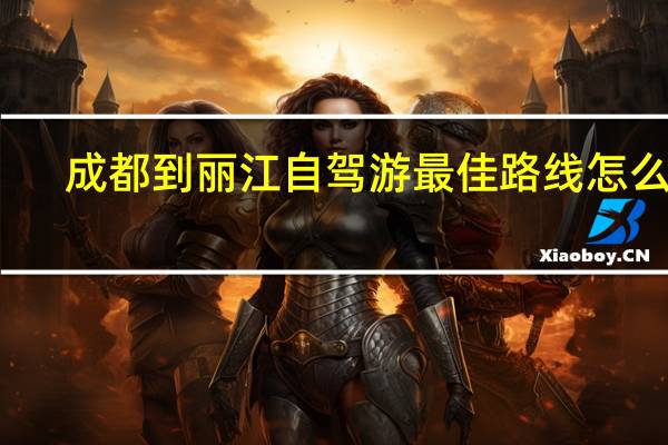 成都到丽江自驾游最佳路线怎么走（成都到丽江自驾游最佳路线）