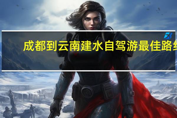 成都到云南建水自驾游最佳路线