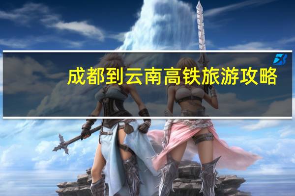 成都到云南高铁旅游攻略