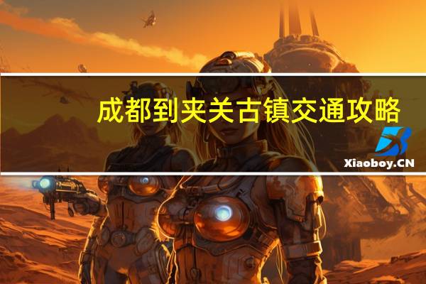 成都到夹关古镇交通攻略