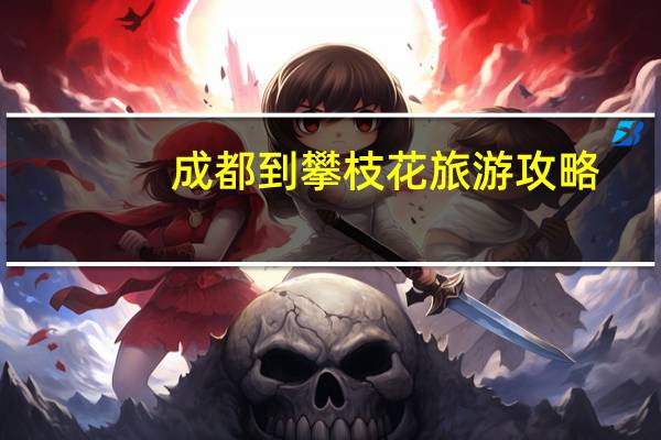 成都到攀枝花旅游攻略