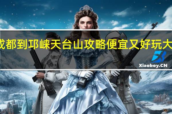 成都到邛崃天台山攻略便宜又好玩大概两天