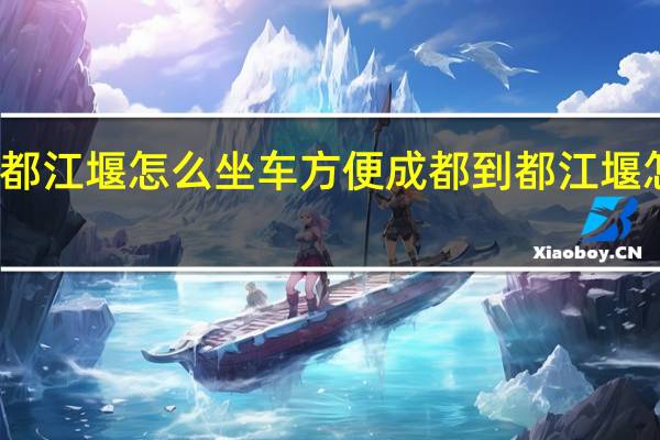 成都到都江堰怎么坐车方便 成都到都江堰怎么坐车方便