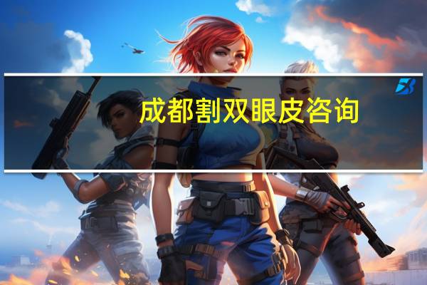 成都割双眼皮咨询,成都割双眼皮医院成都割双眼皮哪个医院最好