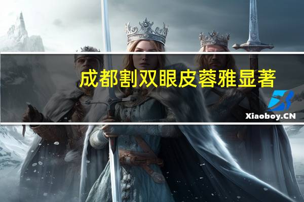 成都割双眼皮蓉雅显著?成都割双眼皮哪家医院好