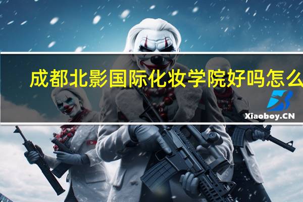 成都北影国际化妆学院好吗 怎么样