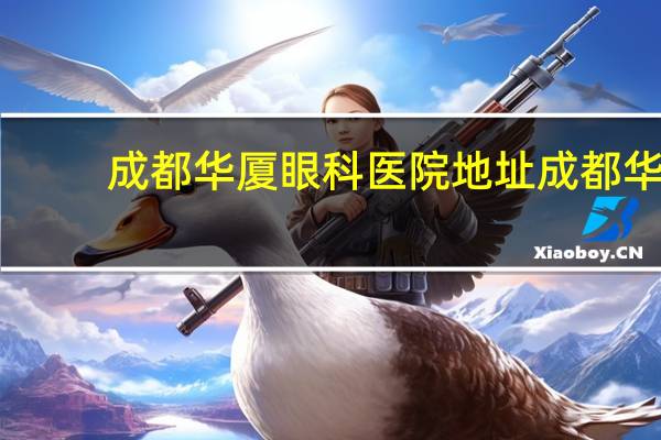 成都华厦眼科医院地址 成都华夏眼科医院是私人医院还是国家医院