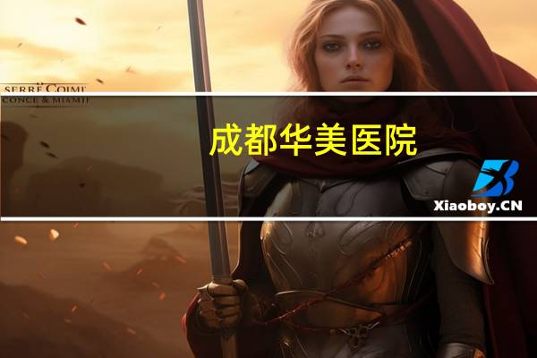 成都华美医院？成都地区什么整容医院比较好