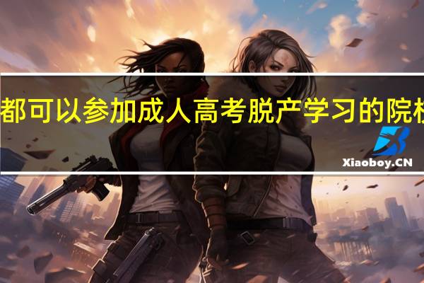 成都可以参加成人高考脱产学习的院校有那些。