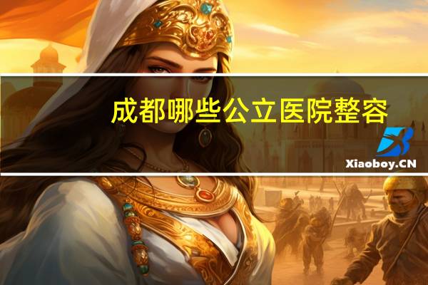 成都哪些公立医院整容？成都哪个医院割双眼皮割得好