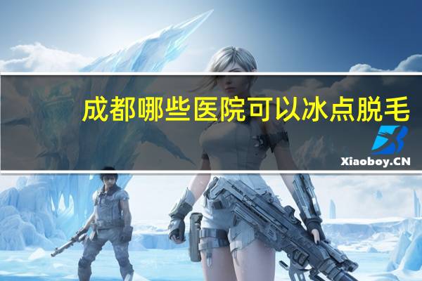成都哪些医院可以冰点脱毛？四川成都363医院的介绍