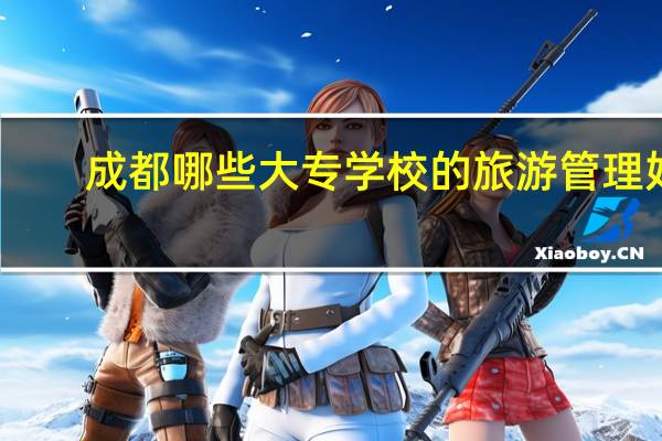 成都哪些大专学校的旅游管理好