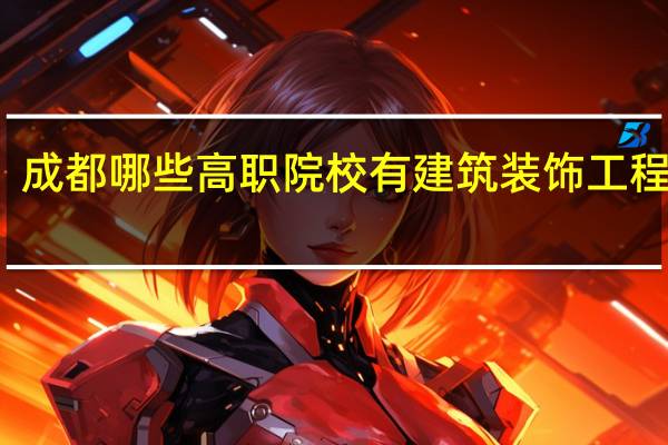 成都哪些高职院校有建筑装饰工程技术