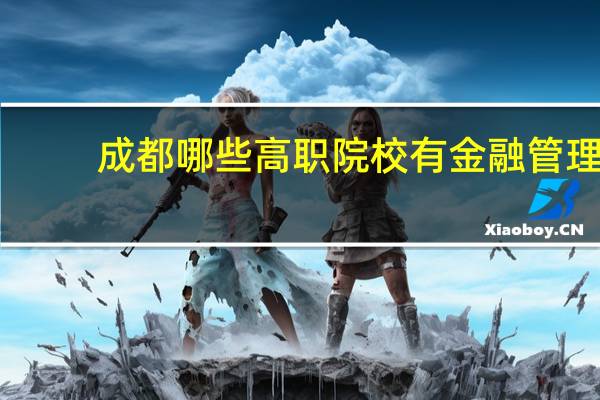 成都哪些高职院校有金融管理