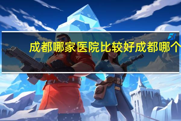成都哪家医院比较好 成都哪个医院好