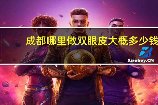 成都哪里做双眼皮大概多少钱 成都双眼皮哪价格更实惠