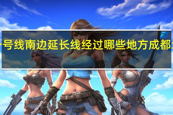 成都地铁一号线南边延长线经过哪些地方 成都地铁1号线南延线