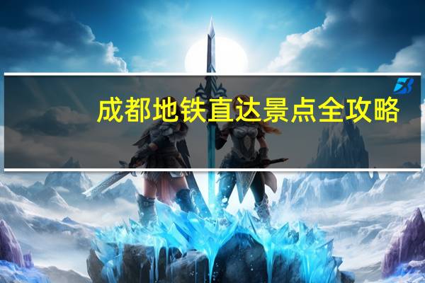成都地铁直达景点全攻略