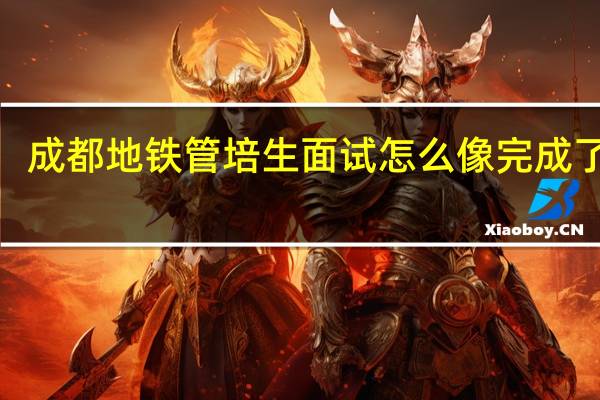成都地铁管培生面试怎么像完成了KPI
