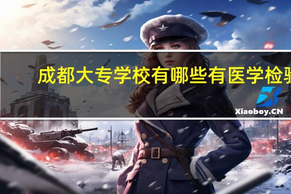 成都大专学校有哪些有医学检验