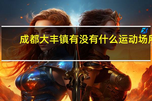 成都大丰镇有没有什么运动场所，比如可以打羽毛球等！有没有学钢琴的地方