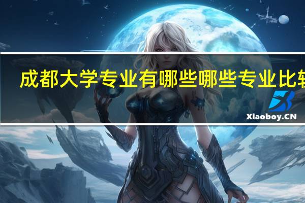 成都大学专业有哪些 哪些专业比较好